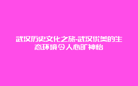 武汉历史文化之旅-武汉优美的生态环境令人心旷神怡