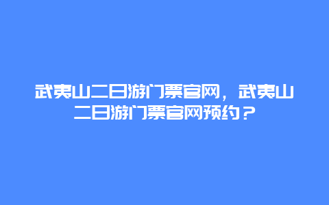 武夷山二日游门票官网，武夷山二日游门票官网预约？