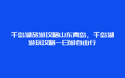 千岛湖旅游攻略山东青岛，千岛湖游玩攻略一日游自由行