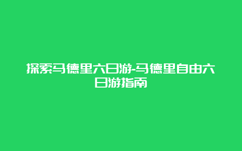 探索马德里六日游-马德里自由六日游指南