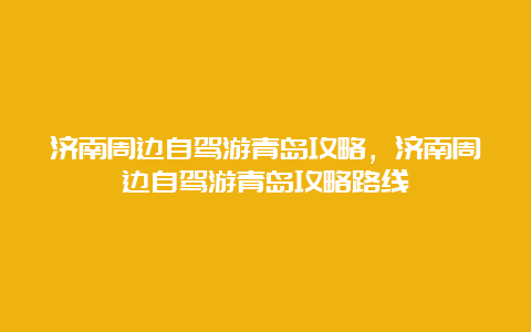 济南周边自驾游青岛攻略，济南周边自驾游青岛攻略路线