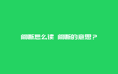 间断怎么读 间断的意思？