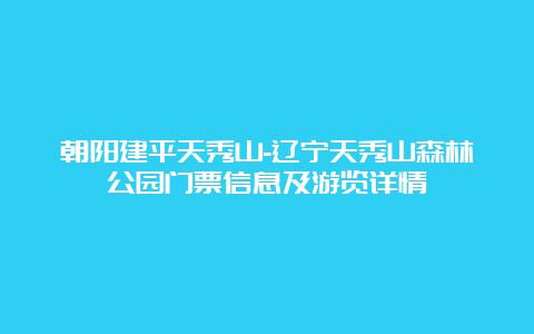 朝阳建平天秀山-辽宁天秀山森林公园门票信息及游览详情