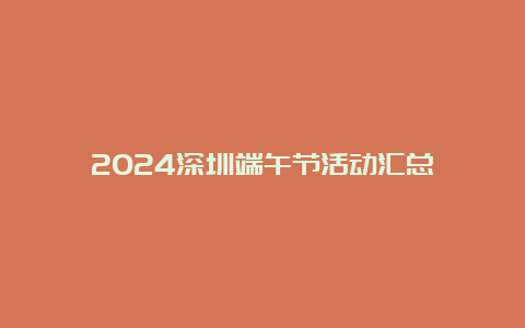 2024深圳端午节活动汇总