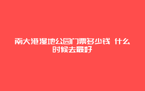 南大港湿地公园门票多少钱 什么时候去最好