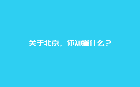 关于北京，你知道什么？