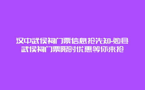 汉中武侯祠门票信息抢先知-勉县武侯祠门票限时优惠等你来抢