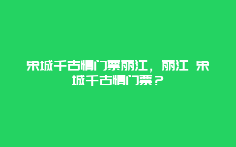 宋城千古情门票丽江，丽江 宋城千古情门票？