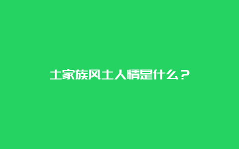 土家族风土人情是什么？