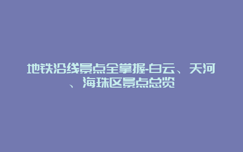 地铁沿线景点全掌握-白云、天河、海珠区景点总览