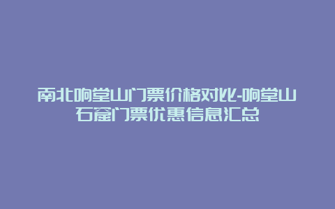 南北响堂山门票价格对比-响堂山石窟门票优惠信息汇总