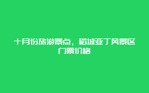 十月份旅游景点，稻城亚丁风景区门票价格