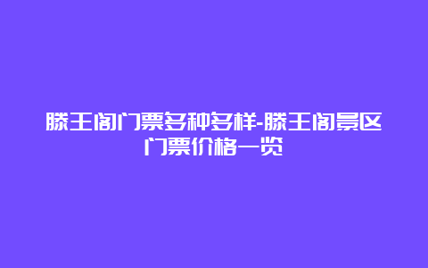 滕王阁门票多种多样-滕王阁景区门票价格一览