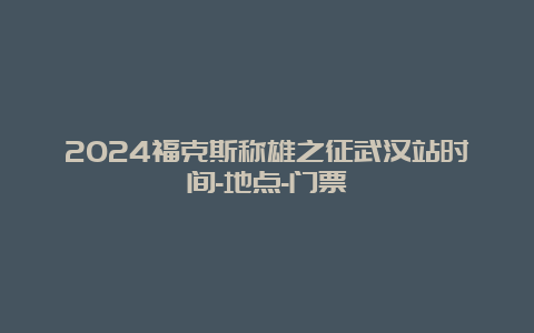 2024福克斯称雄之征武汉站时间-地点-门票