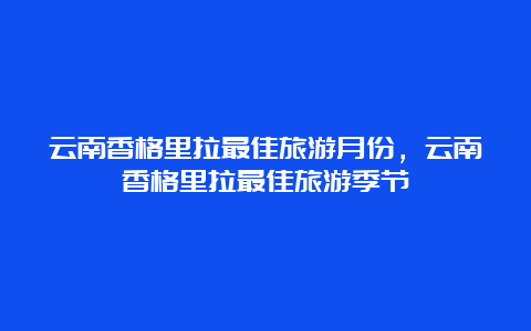 云南香格里拉最佳旅游月份，云南香格里拉最佳旅游季节