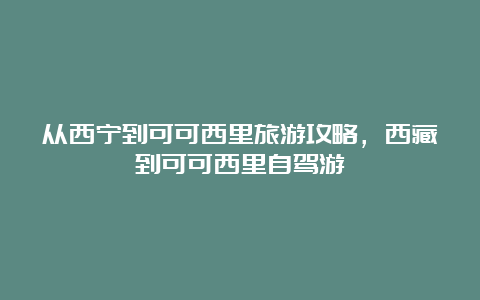 从西宁到可可西里旅游攻略，西藏到可可西里自驾游