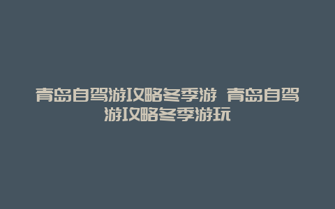 青岛自驾游攻略冬季游 青岛自驾游攻略冬季游玩