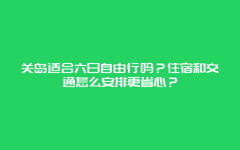 关岛适合六日自由行吗？住宿和交通怎么安排更省心？