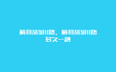 蓟县旅游11路，蓟县旅游11路多久一趟