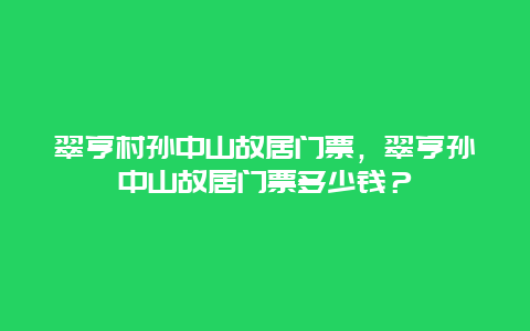 翠亨村孙中山故居门票，翠亨孙中山故居门票多少钱？