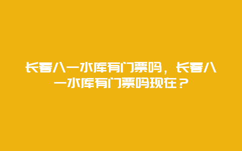 长春八一水库有门票吗，长春八一水库有门票吗现在？