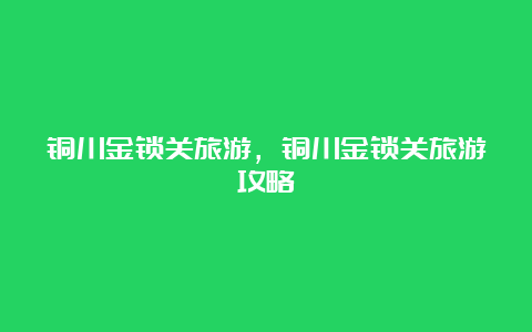 铜川金锁关旅游，铜川金锁关旅游攻略