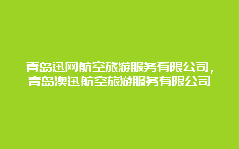 青岛迅网航空旅游服务有限公司，青岛澳迅航空旅游服务有限公司