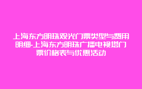 上海东方明珠观光门票类型与费用明细-上海东方明珠广播电视塔门票价格表与优惠活动