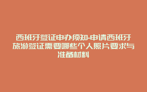 西班牙签证申办须知-申请西班牙旅游签证需要哪些个人照片要求与准备材料