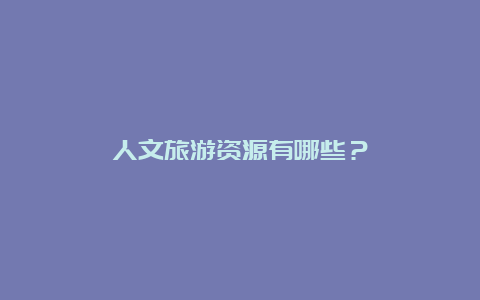 人文旅游资源有哪些？