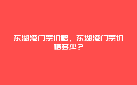 东湖港门票价格，东湖港门票价格多少？