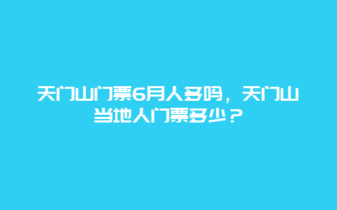 天门山门票6月人多吗，天门山当地人门票多少？