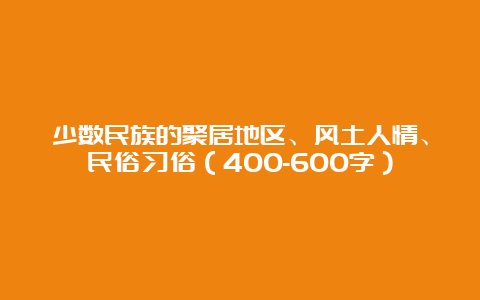 少数民族的聚居地区、风土人情、民俗习俗（400-600字）