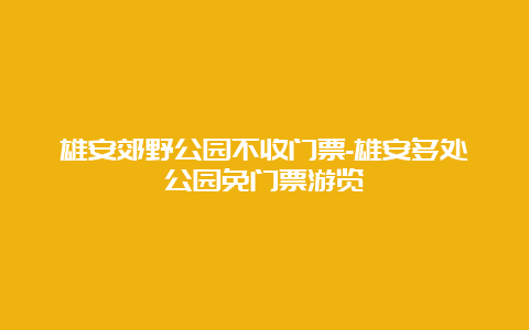 雄安郊野公园不收门票-雄安多处公园免门票游览