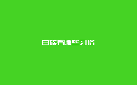 白族有哪些习俗