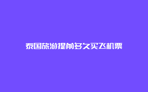 泰国旅游提前多久买飞机票