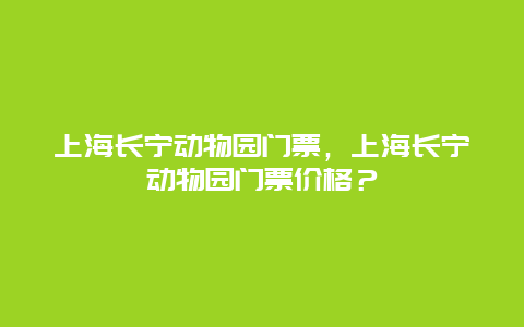 上海长宁动物园门票，上海长宁动物园门票价格？