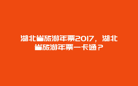 湖北省旅游年票2024，湖北省旅游年票一卡通？