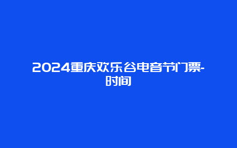 2024重庆欢乐谷电音节门票-时间