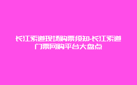 长江索道现场购票须知-长江索道门票网购平台大盘点