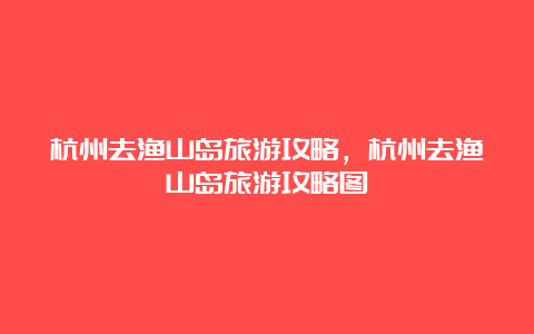 杭州去渔山岛旅游攻略，杭州去渔山岛旅游攻略图