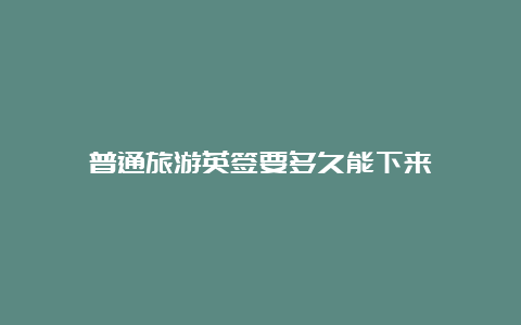 普通旅游英签要多久能下来