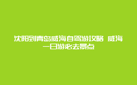 沈阳到青岛威海自驾游攻略 威海一日游必去景点