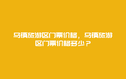 乌镇旅游区门票价格，乌镇旅游区门票价格多少？