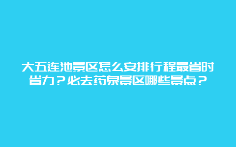 大五连池景区怎么安排行程最省时省力？必去药泉景区哪些景点？