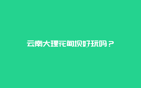 云南大理花甸坝好玩吗？