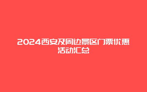 2024西安及周边景区门票优惠活动汇总