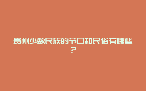 贵州少数民族的节日和民俗有哪些？