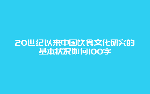 20世纪以来中国饮食文化研究的基本状况如何100字