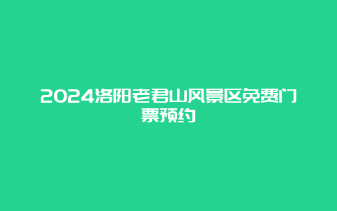 2024洛阳老君山风景区免费门票预约